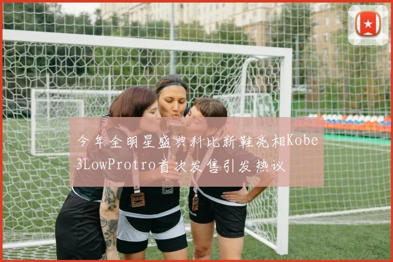 今年全明星盛典科比新鞋亮相Kobe3LowProtro首次发售引发热议
