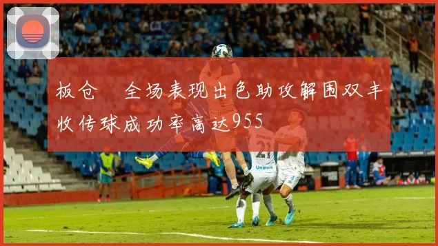 板仓滉全场表现出色助攻解围双丰收传球成功率高达955