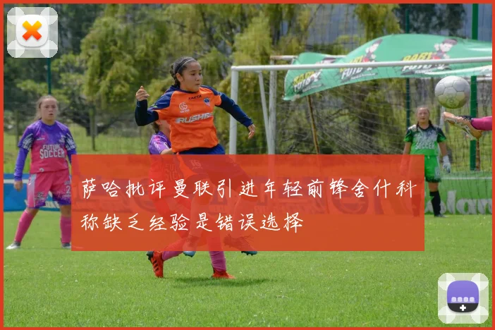 萨哈批评曼联引进年轻前锋舍什科称缺乏经验是错误选择