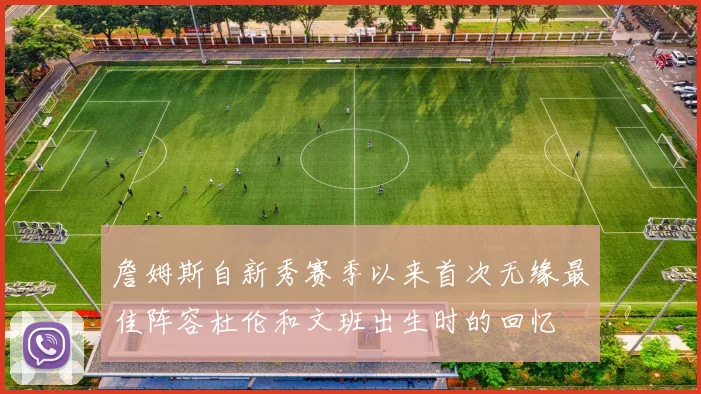 詹姆斯自新秀赛季以来首次无缘最佳阵容杜伦和文班出生时的回忆