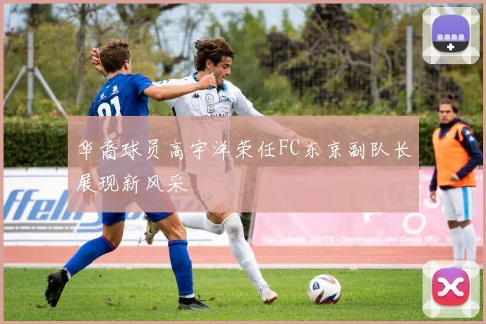 华裔球员高宇洋荣任FC东京副队长展现新风采