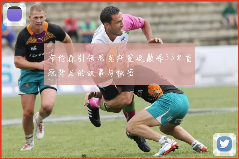 布伦森引领尼克斯重返巅峰53年首冠背后的故事与秘密